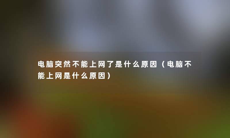 电脑突然不能上网了是什么原因（电脑不能上网是什么原因）