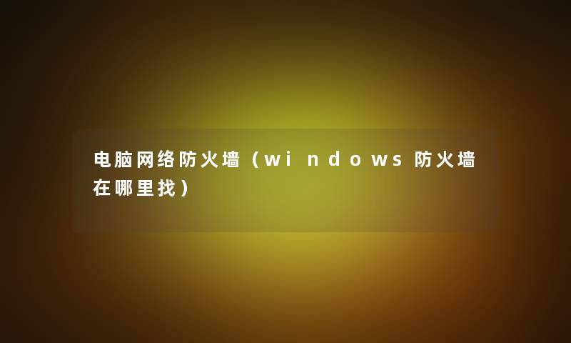 电脑网络防火墙（windows防火墙在哪里找）