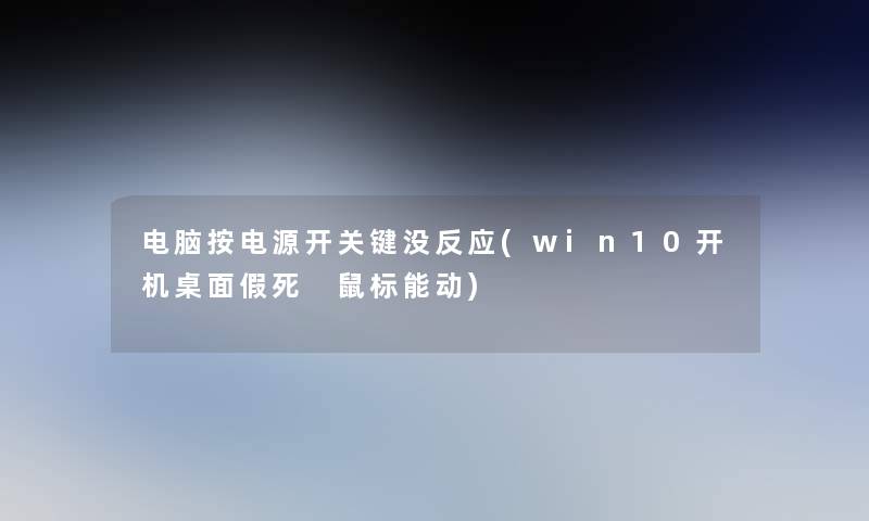 电脑按电源开关键没反应(win10开机桌面假死 鼠标能动)