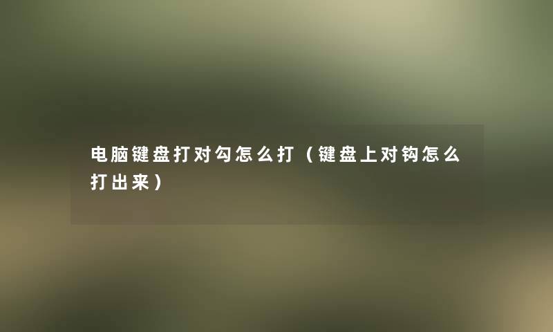 电脑键盘打对勾怎么打（键盘上对钩怎么打出来）