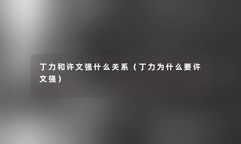 丁力和许文强什么关系（丁力为什么要许文强）