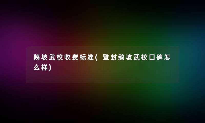 鹅坡武校收费标准(登封鹅坡武校口碑怎么样)