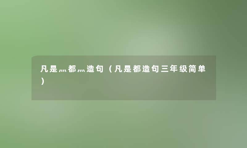 凡是灬都灬造句（凡是都造句三年级简单）