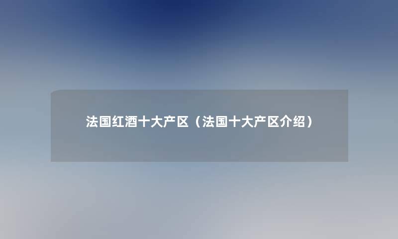 法国红酒一些产区（法国一些产区介绍）