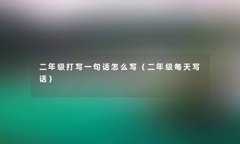 二年级打写一句话怎么写（二年级每天写话）