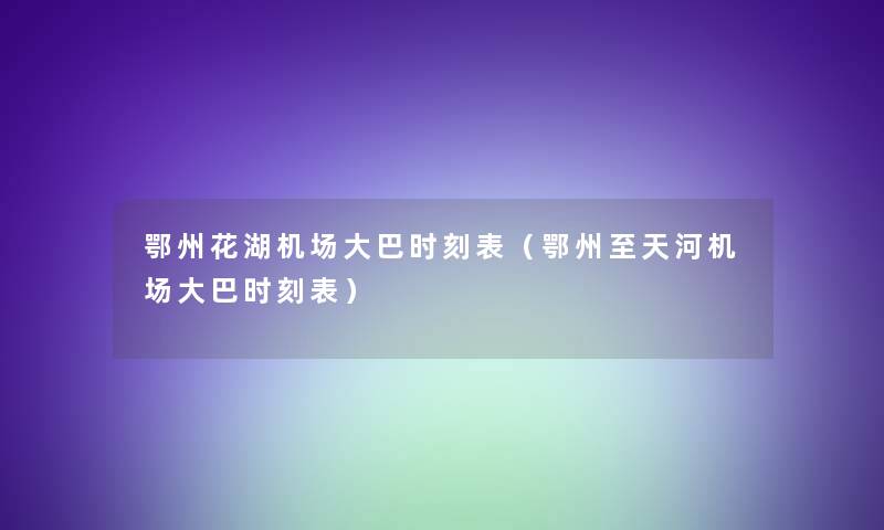 鄂州花湖机场大巴时刻表（鄂州至天河机场大巴时刻表）