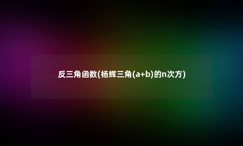 反三角函数(杨辉三角(a+b)的n次方)