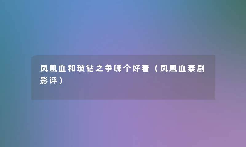 凤凰血和玻钻之争哪个好看（凤凰血泰剧影评）