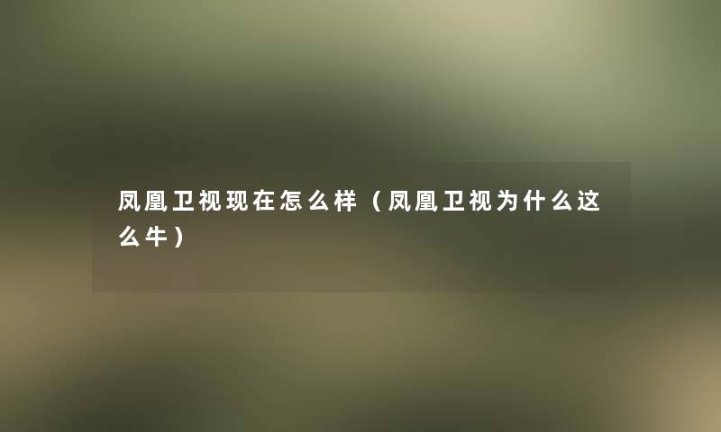 凤凰卫视怎么样（凤凰卫视为什么这么牛）