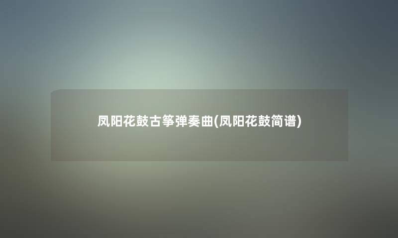 凤阳花鼓古筝弹奏曲(凤阳花鼓简谱)