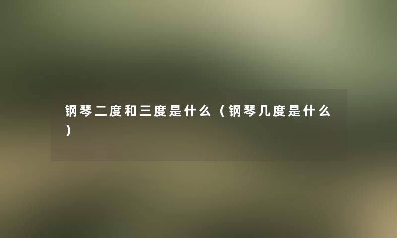 钢琴二度和三度是什么（钢琴几度是什么）