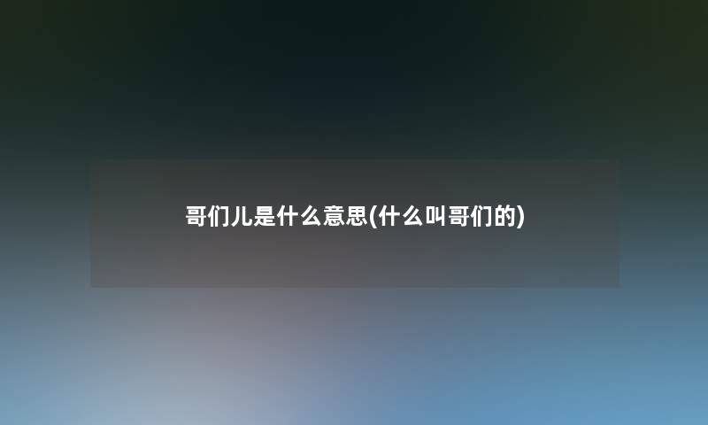 哥们儿是什么意思(什么叫哥们的)