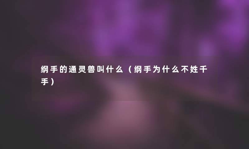 纲手的通灵兽叫什么（纲手为什么不姓千手）