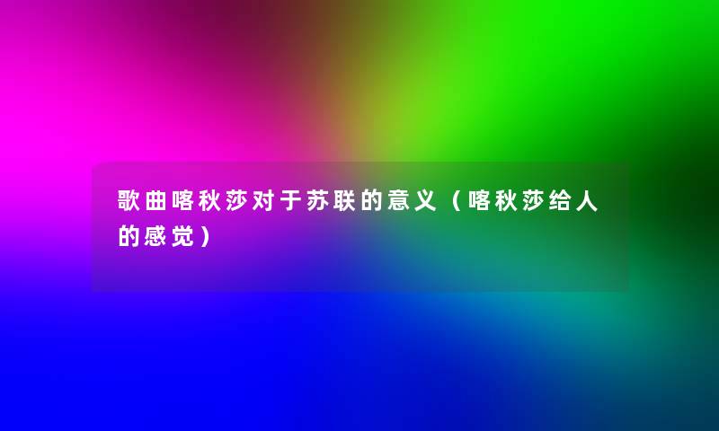 歌曲喀秋莎对于苏联的意义（喀秋莎给人的感觉）