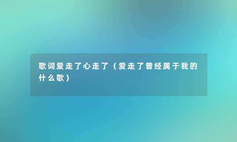 歌词爱走了心走了（爱走了曾经属于我的什么歌）