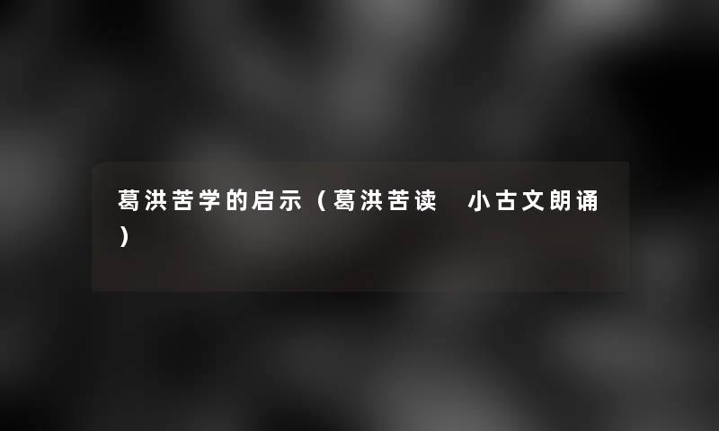 葛洪苦学的启示（葛洪苦读 小古文朗诵）