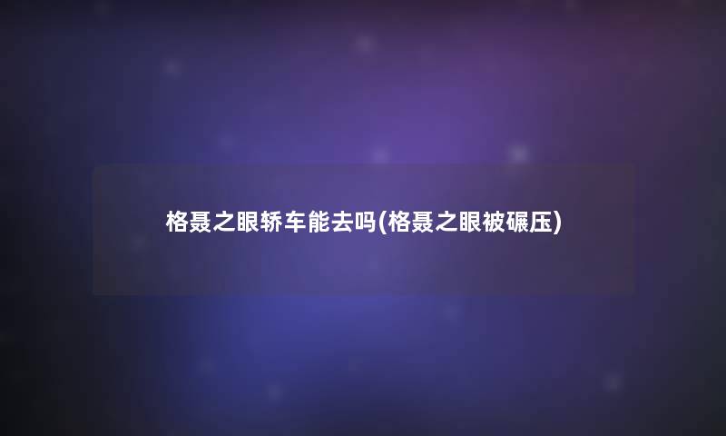 格聂之眼轿车能去吗(格聂之眼被碾压)