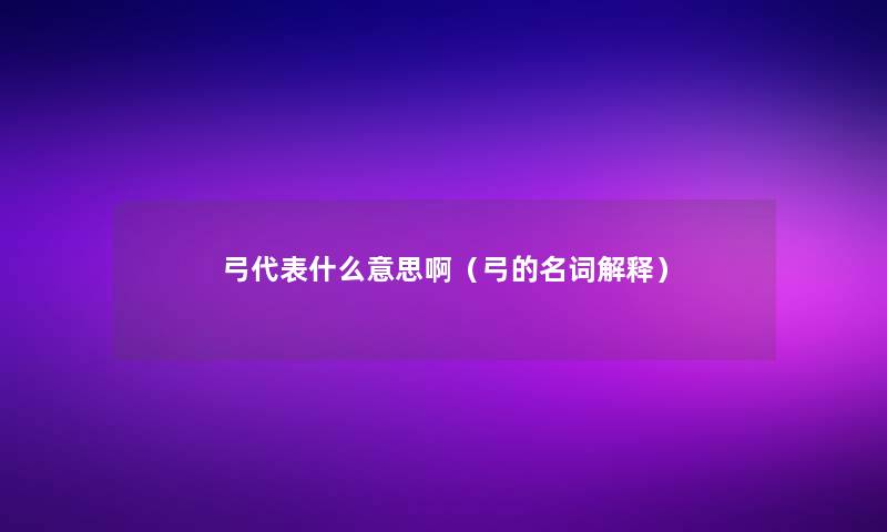 弓代表什么意思啊（弓的名词解释）