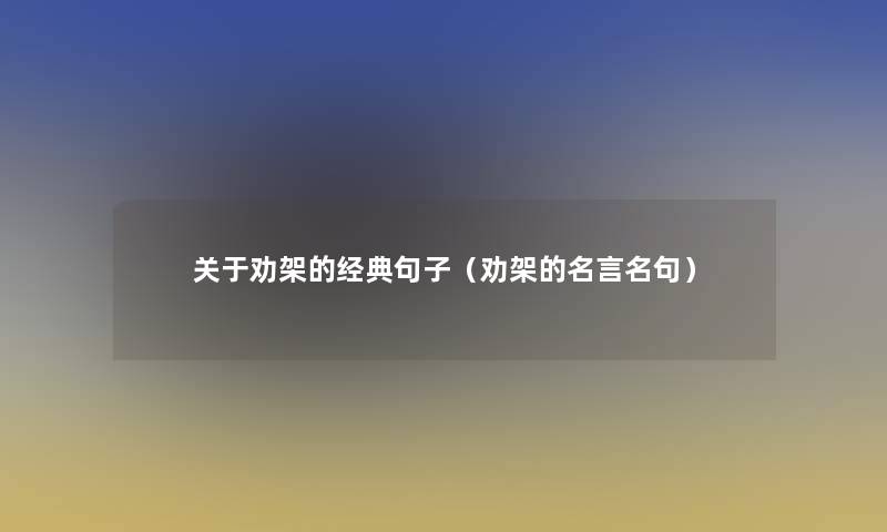 关于劝架的经典句子（劝架的名言名句）