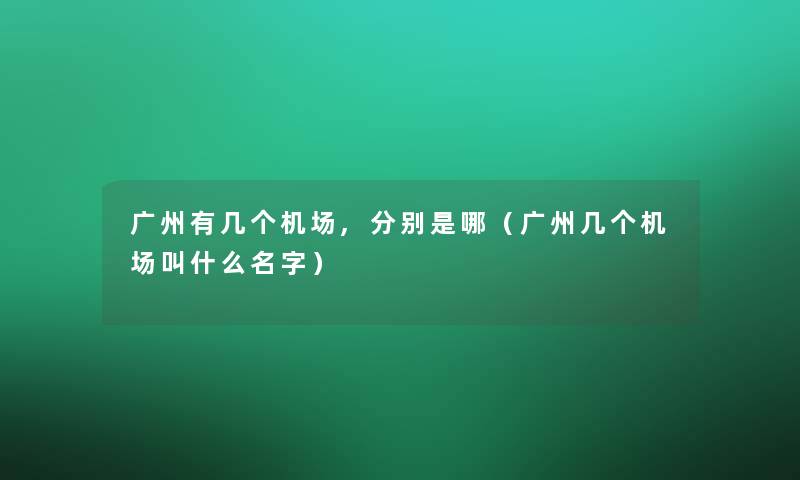 广州有几个机场,分别是哪（广州几个机场叫什么名字）