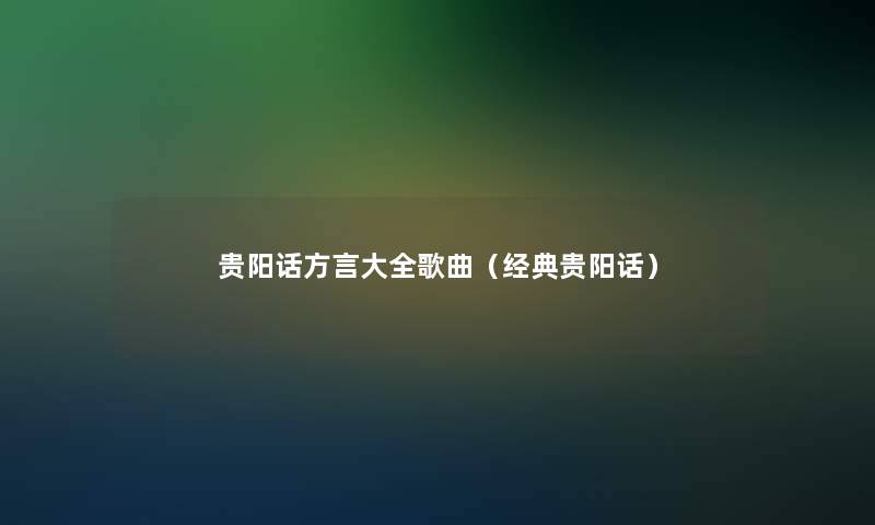 贵阳话方言大全歌曲（经典贵阳话）