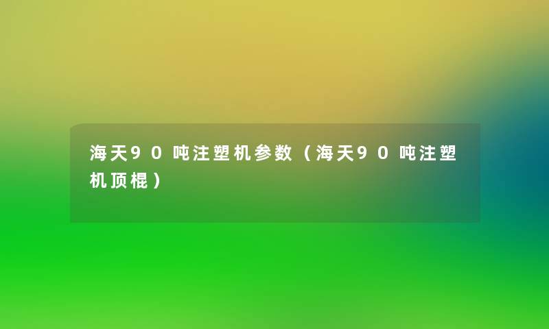 海天90吨注塑机参数（海天90吨注塑机顶棍）