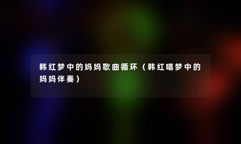 韩红梦中的妈妈歌曲循环（韩红唱梦中的妈妈伴奏）