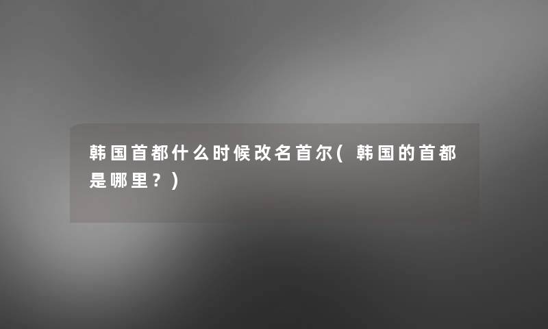 韩国首都什么时候改名首尔(韩国的首都是哪里？)