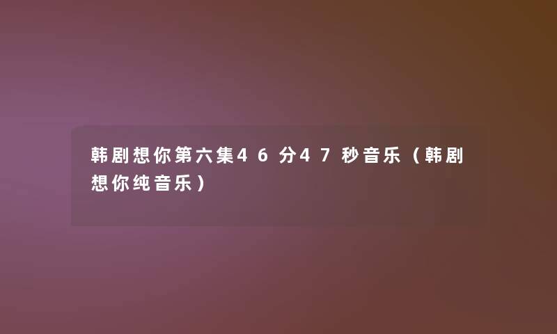 韩剧想你第六集46分47秒音乐（韩剧想你纯音乐）