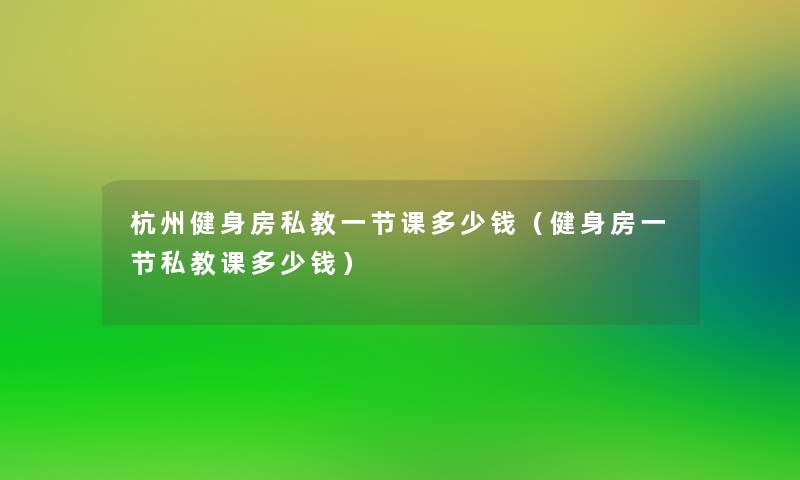 杭州健身房私教一节课多少钱（健身房一节私教课多少钱）