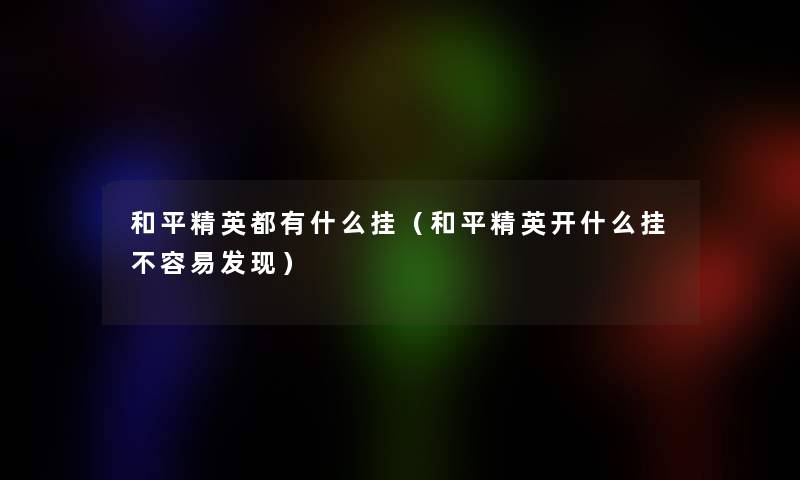 和平精英都有什么挂（和平精英开什么挂不容易发现）