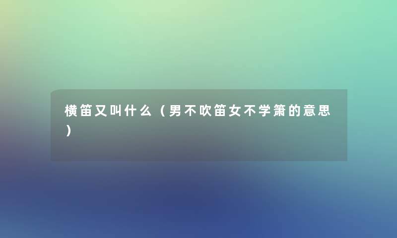 横笛又叫什么（男不吹笛女不学箫的意思）