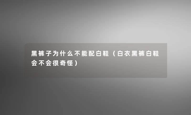 黑裤子为什么不能配白鞋（白衣黑裤白鞋会不会很奇怪）