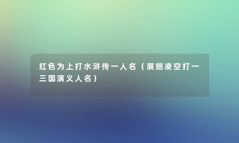 红色为上打水浒传一人名（展翅凌空打一三国演义人名）