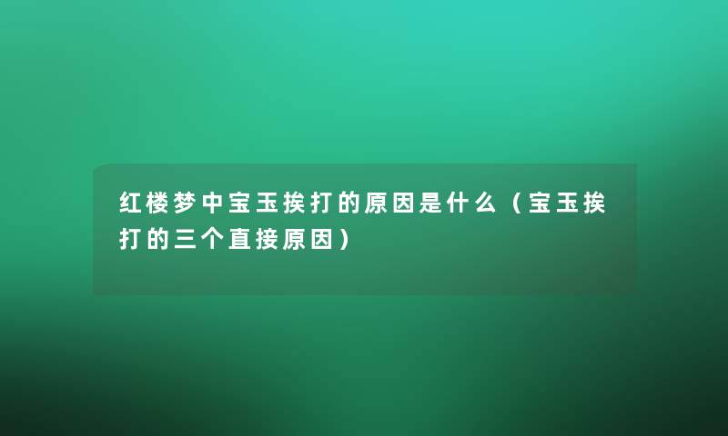 红楼梦中宝玉挨打的原因是什么（宝玉挨打的三个直接原因）