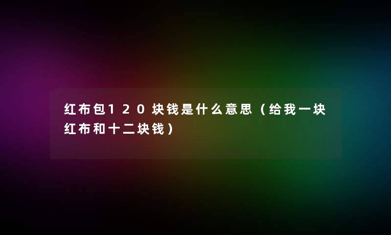 红布包120块钱是什么意思（给我一块红布和十二块钱）