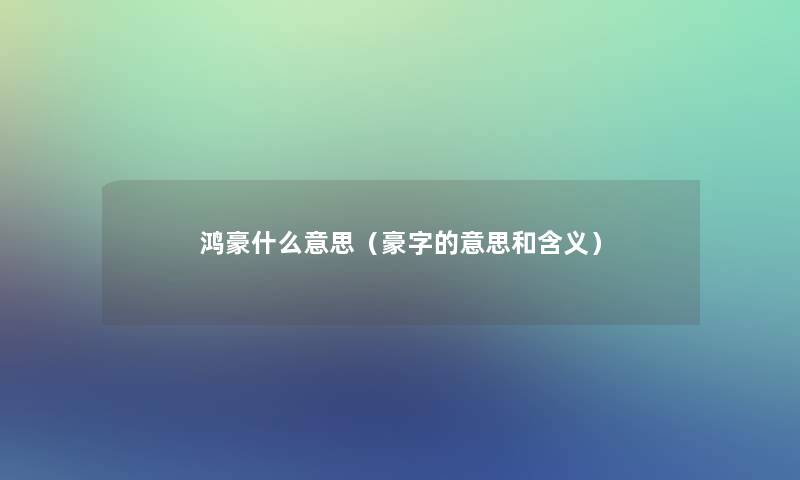 鸿豪什么意思（豪字的意思和含义）