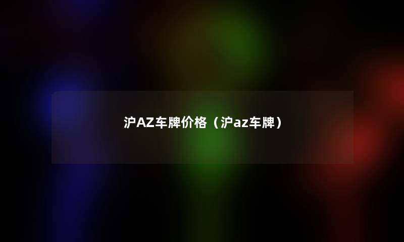 沪AZ车牌价格（沪az车牌）