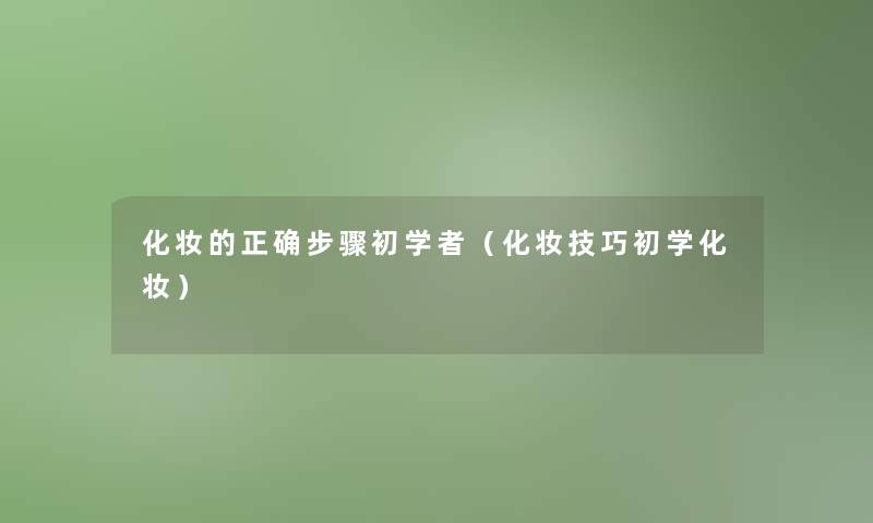 化妆的正确步骤初学者（化妆技巧初学化妆）