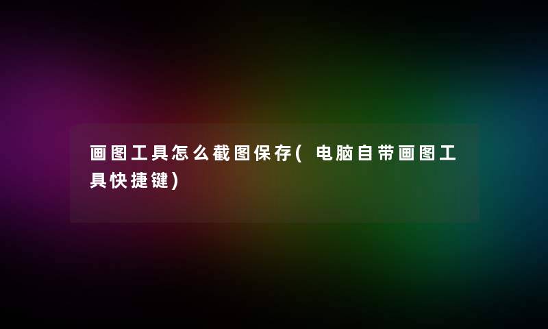 画图工具怎么截图保存(电脑自带画图工具快捷键)