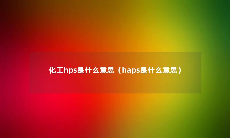 化工hps是什么意思（haps是什么意思）