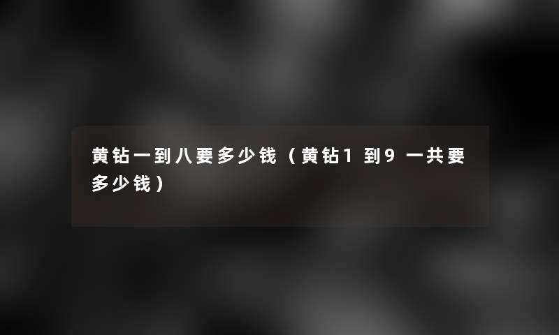 黄钻一到八要多少钱（黄钻1到9一共要多少钱）