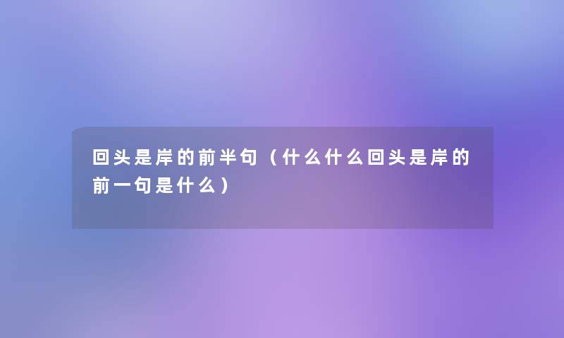 回头是岸的前半句（什么什么回头是岸的前一句是什么）