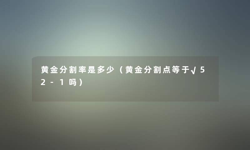 黄金分割率是多少（黄金分割点等于√52-1吗）