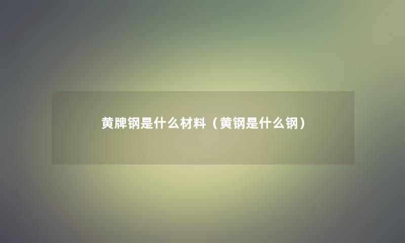 黄牌钢是什么材料（黄钢是什么钢）