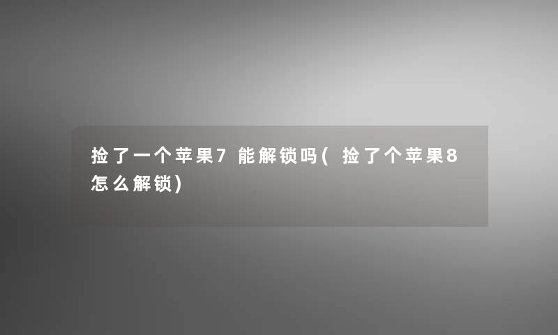 捡了一个苹果7能解锁吗(捡了个苹果8怎么解锁)