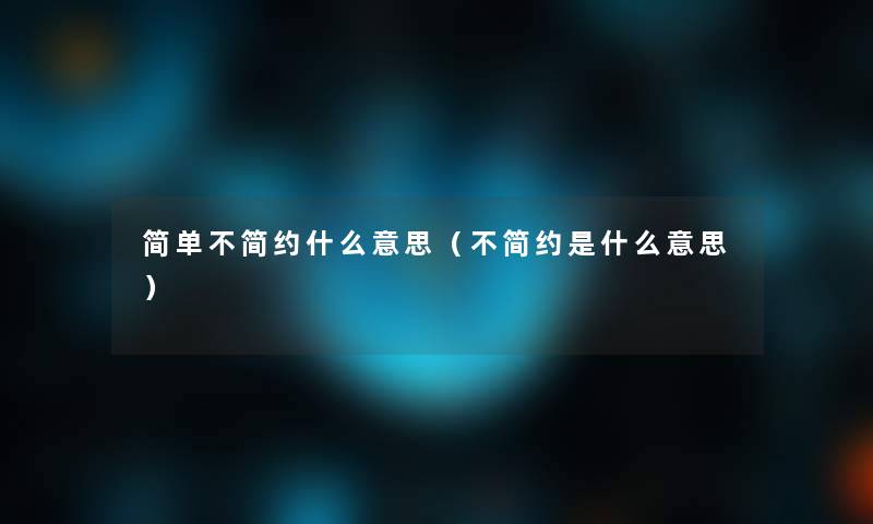 简单不简约什么意思（不简约是什么意思）