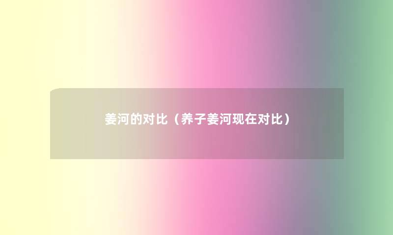 姜河的对比（养子姜河对比）