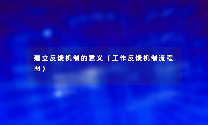 建立反馈机制的意义（工作反馈机制讲解）