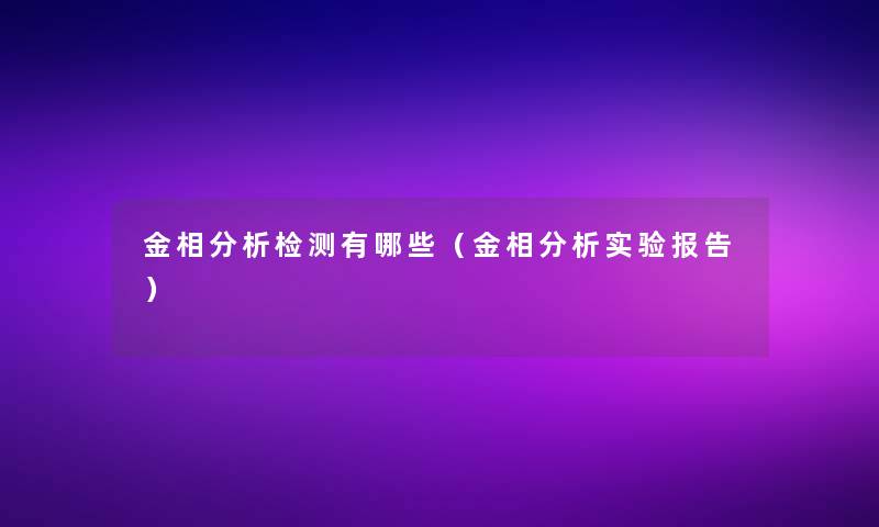 金相要说检测有哪些（金相要说实验报告）